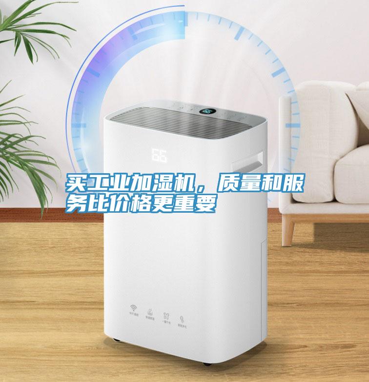 買工業(yè)加濕機(jī)，質(zhì)量和服務(wù)比價(jià)格更重要