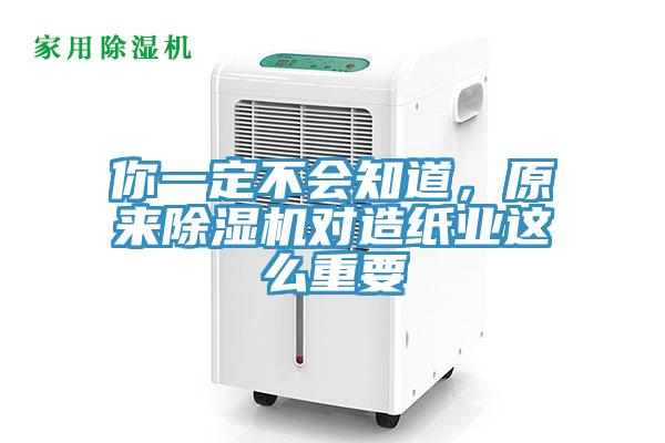 你一定不會知道，原來除濕機對造紙業這么重要