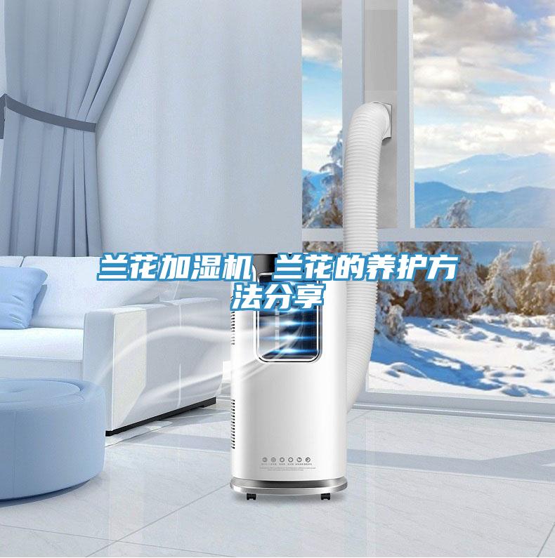 蘭花加濕機 蘭花的養護方法分享