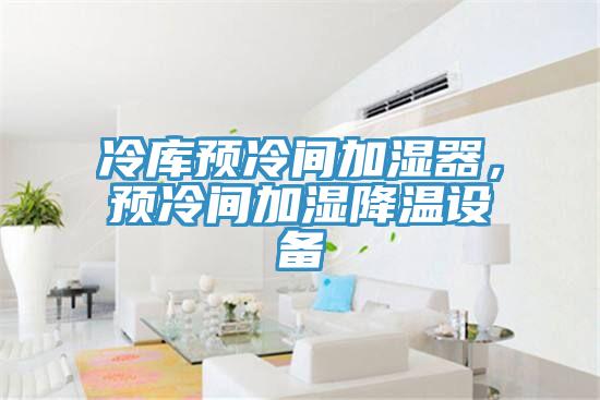 冷庫預冷間加濕器，預冷間加濕降溫設備