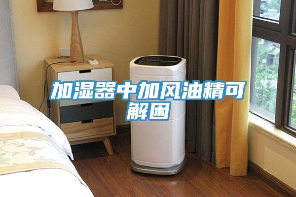 加濕器中加風油精可解困