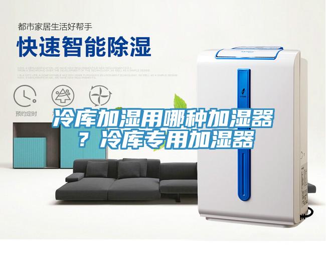冷庫加濕用哪種加濕器？冷庫專用加濕器