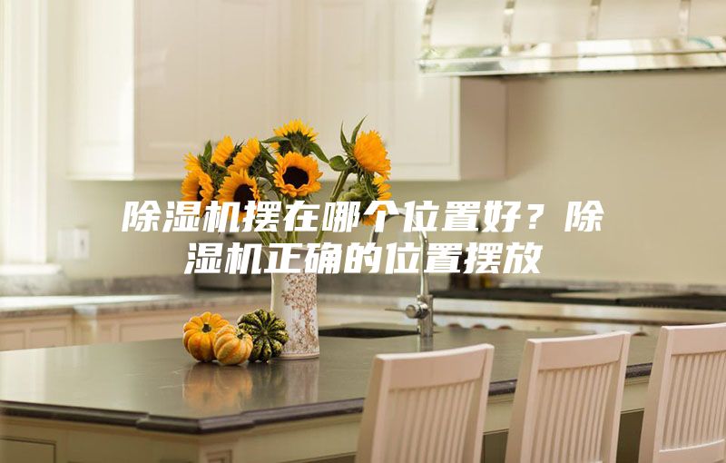 除濕機(jī)擺在哪個(gè)位置好？除濕機(jī)正確的位置擺放