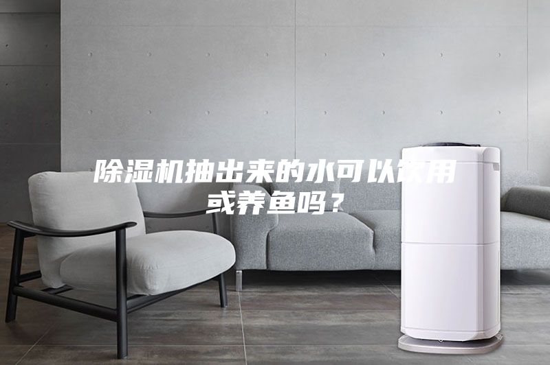 除濕機抽出來的水可以飲用或養魚嗎？