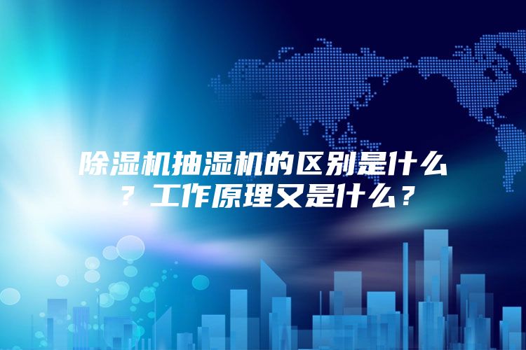 除濕機抽濕機的區(qū)別是什么？工作原理又是什么？