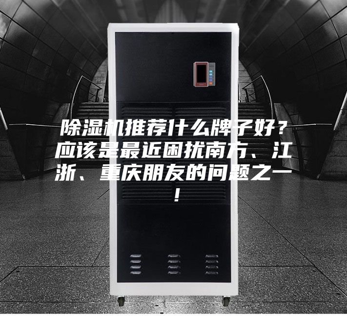 除濕機推薦什么牌子好？應該是最近困擾南方、江浙、重慶朋友的問題之一！