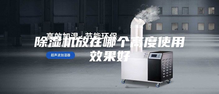 除濕機放在哪個高度使用效果好