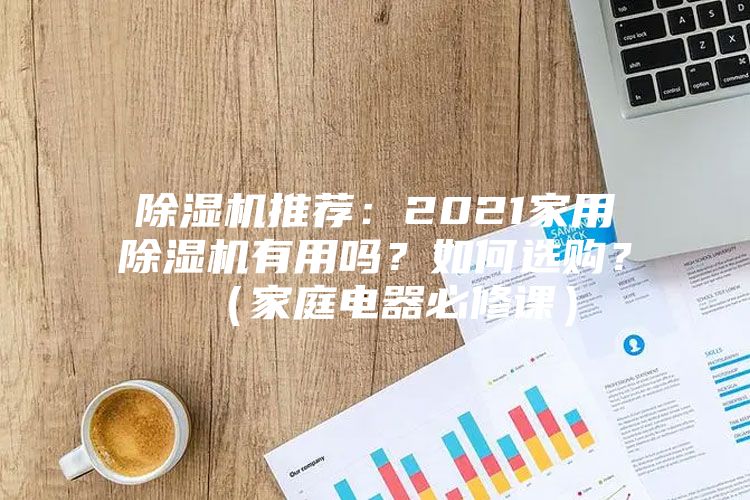 除濕機推薦：2021家用除濕機有用嗎？如何選購？（家庭電器必修課）