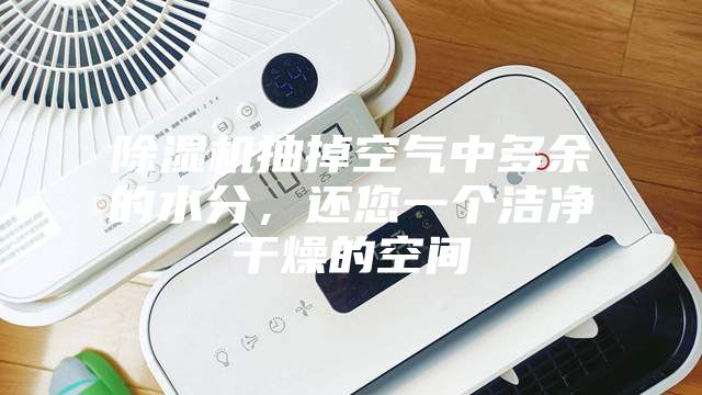 除濕機抽掉空氣中多余的水分，還您一個潔凈干燥的空間