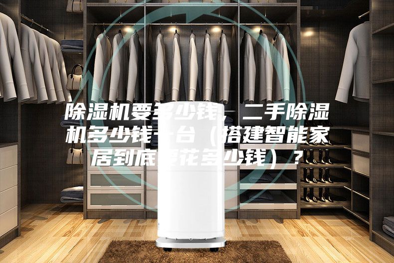 除濕機(jī)要多少錢，二手除濕機(jī)多少錢一臺（搭建智能家居到底要花多少錢）？