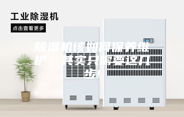 除濕機(jī)該如何保養(yǎng)維護(hù)，其實(shí)只需要這幾步!