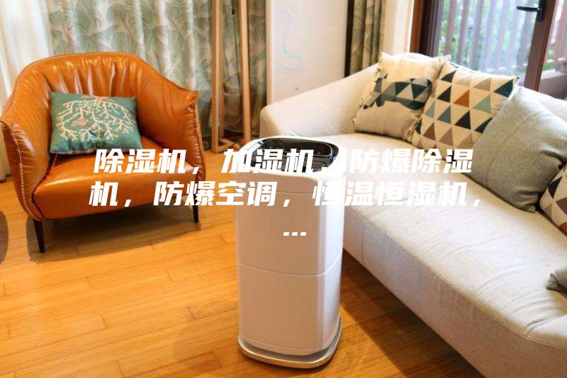 除濕機，加濕機，防爆除濕機，防爆空調，恒溫恒濕機， ...
