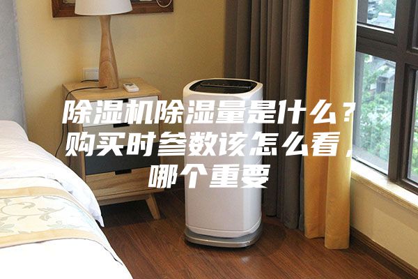 除濕機除濕量是什么？購買時參數該怎么看，哪個重要