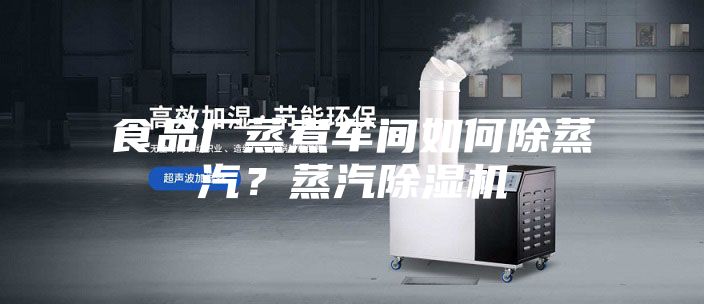 食品廠蒸煮車間如何除蒸汽？蒸汽除濕機