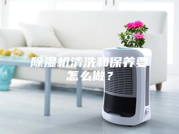 除濕機清洗和保養要怎么做？
