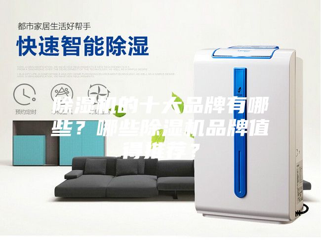 除濕機的十大品牌有哪些？哪些除濕機品牌值得推薦？
