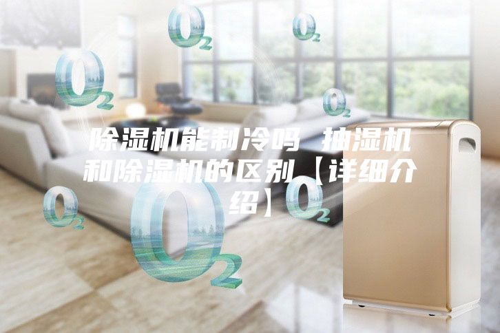 除濕機能制冷嗎 抽濕機和除濕機的區別【詳細介紹】