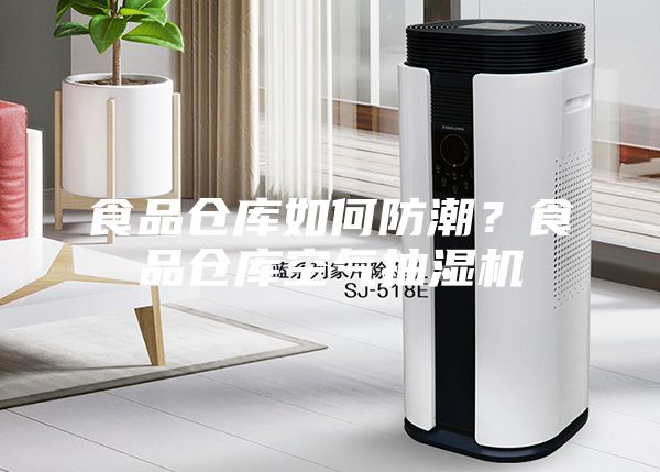 食品倉庫如何防潮？食品倉庫空氣抽濕機