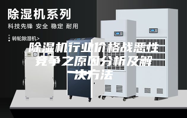 除濕機(jī)行業(yè)價(jià)格戰(zhàn)惡性競(jìng)爭(zhēng)之原因分析及解決方法
