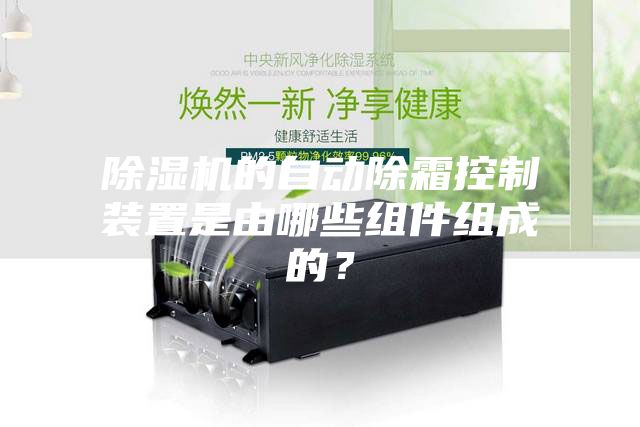 除濕機(jī)的自動(dòng)除霜控制裝置是由哪些組件組成的？