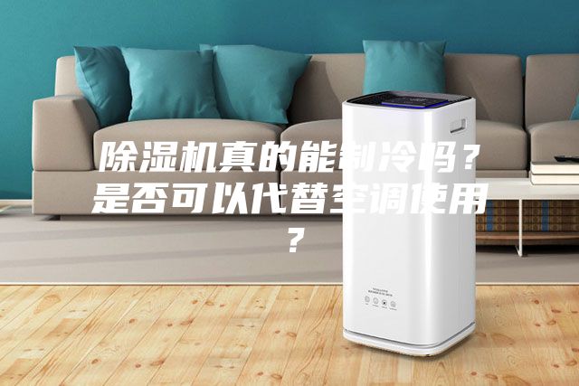 除濕機(jī)真的能制冷嗎？是否可以代替空調(diào)使用？