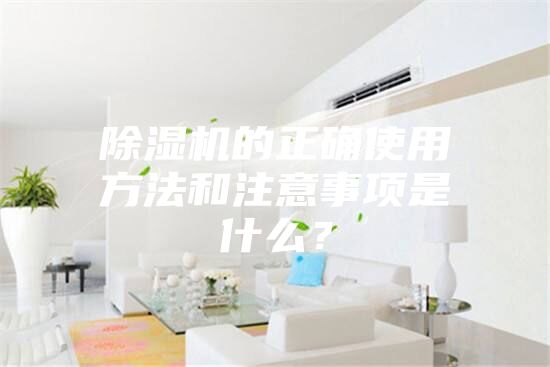 除濕機的正確使用方法和注意事項是什么？