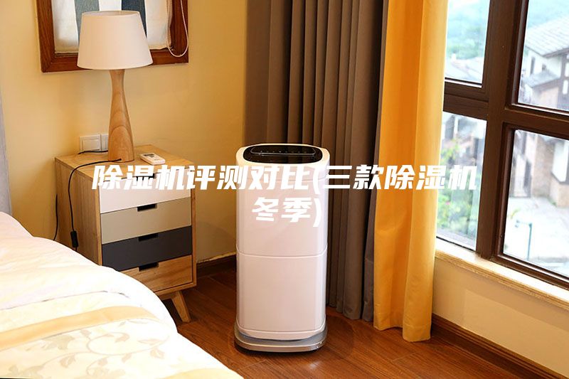 除濕機(jī)評(píng)測(cè)對(duì)比(三款除濕機(jī)冬季)