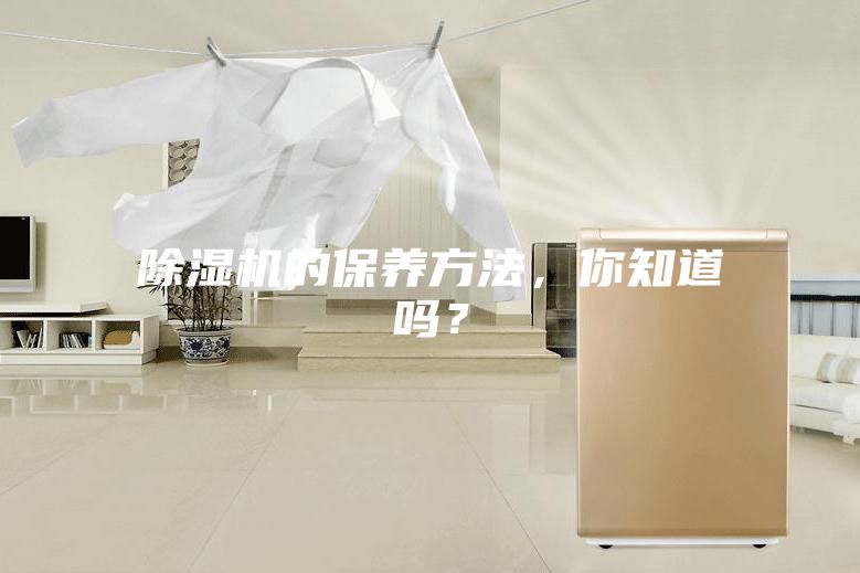 除濕機的保養(yǎng)方法，你知道嗎？