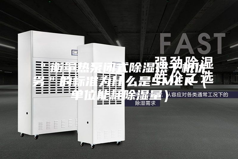 ＂衡量熱泵閉式除濕烘干機優劣＂的標準為什么是SMER（單位能耗除濕量）