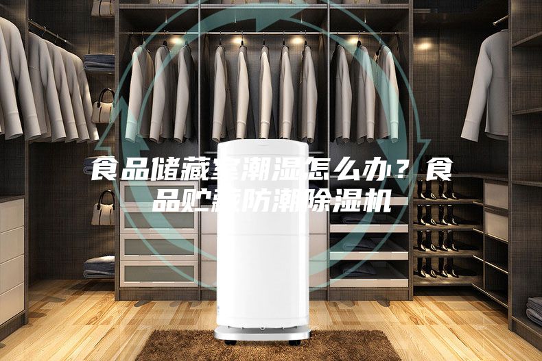 食品儲藏室潮濕怎么辦？食品貯藏防潮除濕機