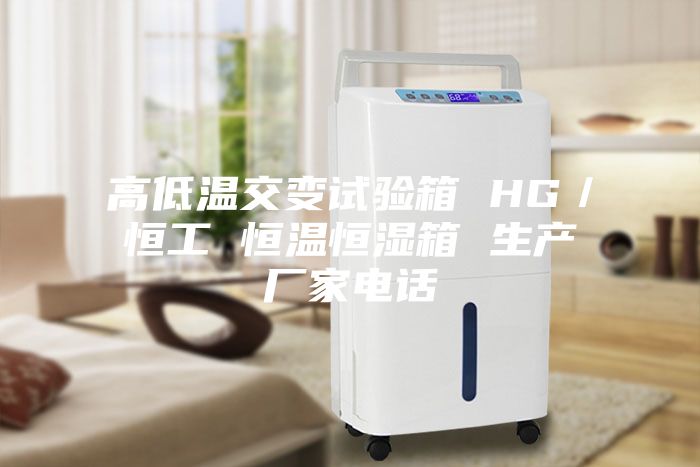 高低溫交變試驗箱 HG／恒工 恒溫恒濕箱 生產廠家電話