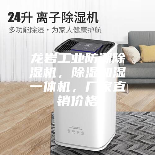 龍巖工業防潮除濕機，除濕加濕一體機，廠家直銷價格
