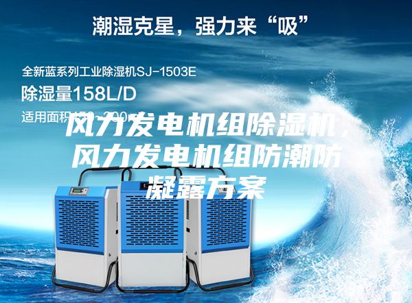風(fēng)力發(fā)電機(jī)組除濕機(jī)，風(fēng)力發(fā)電機(jī)組防潮防凝露方案