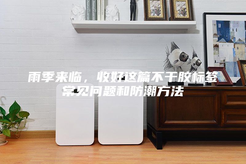 雨季來臨，收好這篇不干膠標(biāo)簽常見問題和防潮方法