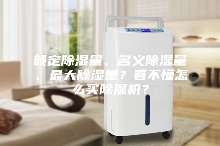 額定除濕量、名義除濕量、最大除濕量？看不懂怎么買除濕機？