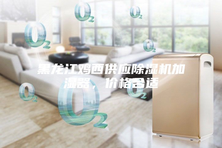 黑龍江雞西供應除濕機加濕器，價格合適