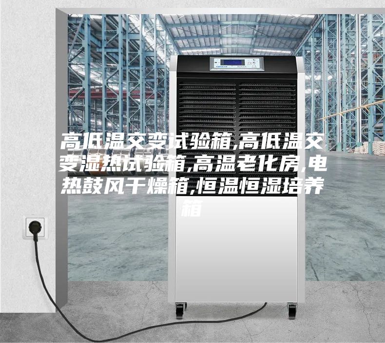高低溫交變試驗箱,高低溫交變濕熱試驗箱,高溫老化房,電熱鼓風干燥箱,恒溫恒濕培養箱